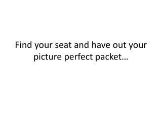 Find your seat and have out your picture perfect packet…