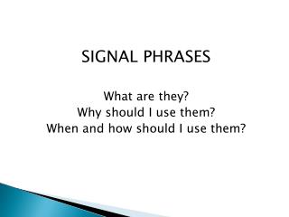 SIGNAL PHRASES What are they? Why should I use them? When and how should I use them?