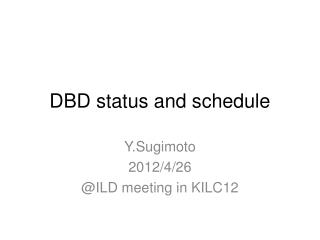 DBD status and schedule