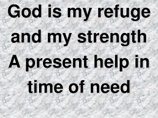 God is my refuge and my strength A present help in time of need