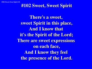 #102 Sweet, Sweet Spirit There's a sweet, sweet Spirit in this place, And I know that