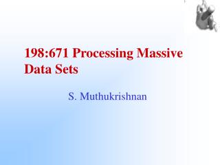 198:671 Processing Massive Data Sets