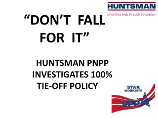 “DON’T FALL FOR IT” HUNTSMAN PNPP 		INVESTIGATES 100% 	TIE-OFF POLICY