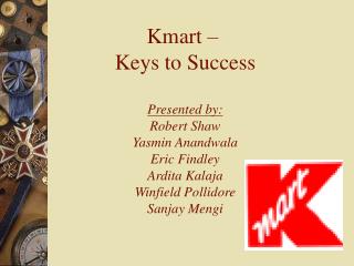 Kmart – Keys to Success Presented by: Robert Shaw Yasmin Anandwala Eric Findley Ardita Kalaja Winfield Pollidore Sanjay