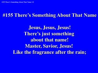 #155 There’s Something About That Name Jesus, Jesus, Jesus! There’s just something