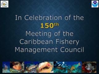 In Celebration of the 150 th Meeting of the Caribbean Fishery Management Council