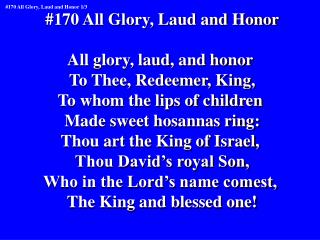 #170 All Glory, Laud and Honor All glory, laud, and honor To Thee, Redeemer, King,