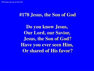 #178 Jesus, the Son of God Do you know Jesus, Our Lord, our Savior, Jesus, the Son of God?