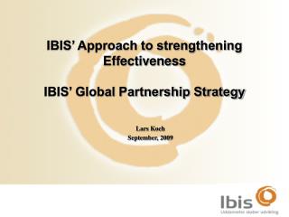 IBIS’ Approach to strengthening Effectiveness IBIS’ Global Partnership Strategy