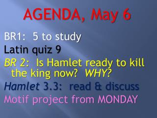 AGENDA , May 6 BR1: 5 to study Latin quiz 9 BR 2: Is Hamlet ready to kill the king now? WHY?
