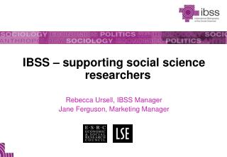 IBSS – supporting social science researchers Rebecca Ursell, IBSS Manager