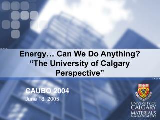 Energy… Can We Do Anything? “The University of Calgary Perspective”