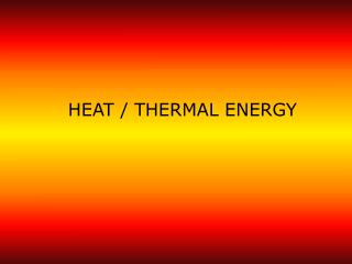 HEAT / THERMAL ENERGY