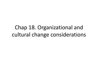 Chap 18. Organizational and cultural change considerations