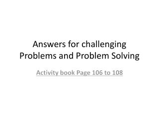 Answers for challenging Problems and Problem Solving