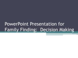 PowerPoint Presentation for Family Finding: Decision Making