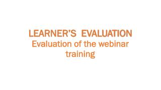 LEARNER’S EVALUATION Evaluation of the webinar training