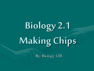 Biology 2.1 Making Chips