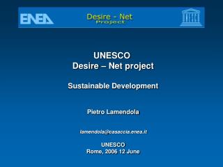 UNESCO Desire – Net project Sustainable Development Pietro Lamendola lamendola@casaccia.enea.it
