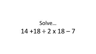 Solve… 14 +18 ÷ 2 x 18 – 7