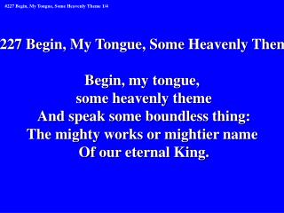 #227 Begin, My Tongue, Some Heavenly Theme Begin, my tongue, some heavenly theme