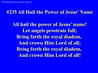 #235 All Hail the Power of Jesus’ Name All hail the power of Jesus’ name!