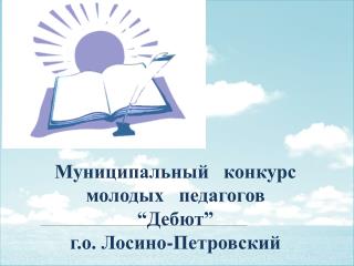 Муниципальный конкурс молодых педагогов “ Дебют” г.о. Лосино-Петровский