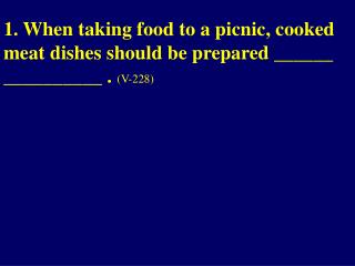 1. When taking food to a picnic, cooked meat dishes should be prepared ______ __________ .