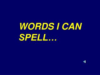 WORDS I CAN SPELL…