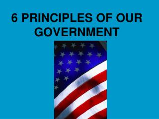 6 PRINCIPLES OF OUR GOVERNMENT