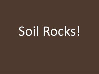 Soil Rocks!