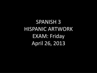 SPANISH 3 HISPANIC ARTWORK EXAM: Friday April 26, 2013