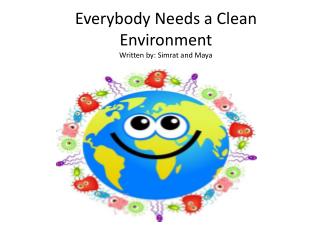 Everybody Needs a Clean Environment Written by: Simrat and Maya