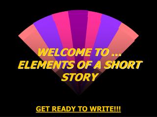 WELCOME TO … ELEMENTS OF A SHORT STORY