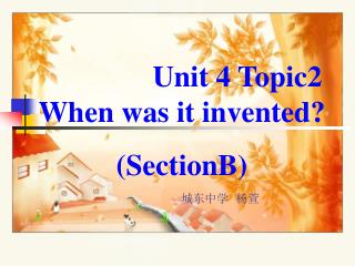 Unit 4 Topic2 When was it invented? (SectionB)