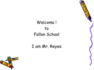 Welcome ! to Fallon School I am Mr. Reyes