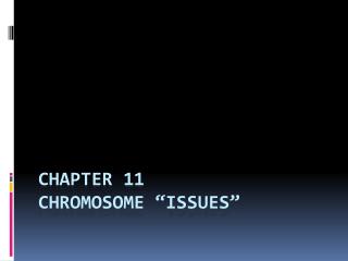 Chapter 11 Chromosome “issues”