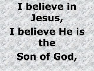 I believe in Jesus, I believe He is the Son of God,