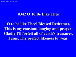 #342 O To Be Like Thee O to be like Thee! Blessed Redeemer,