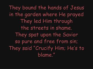 They bound the hands of Jesus in the garden where He prayed They led Him through