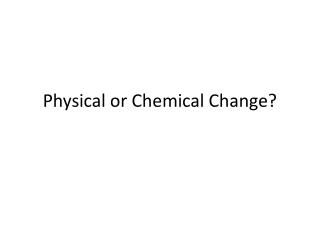 Physical or Chemical Change?