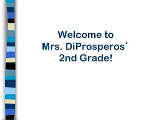 Welcome to Mrs. DiProsperos ’ 2nd Grade!
