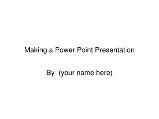 Making a Power Point Presentation