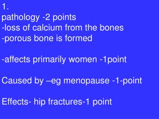 1. pathology -2 points -loss of calcium from the bones -porous bone is formed