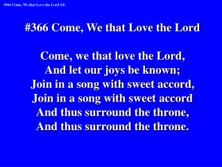 #366 Come, We that Love the Lord Come, we that love the Lord, And let our joys be known;