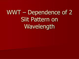 WWT – Dependence of 2 Slit Pattern on Wavelength