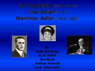 Lev Vygotsky (1896-1934) Lisa Delpit (?-?) Mortimer Adler (1902- 2001)