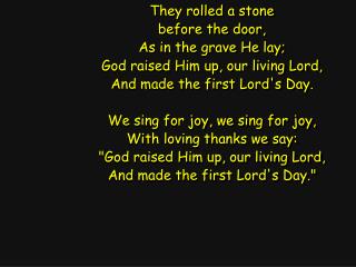 They rolled a stone before the door, As in the grave He lay; God raised Him up, our living Lord,