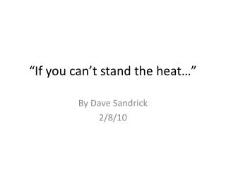 “If you can’t stand the heat…”