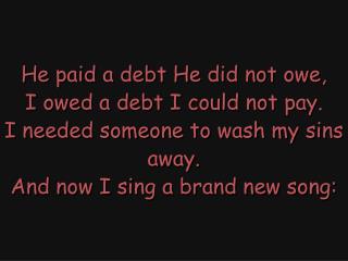 “Amazing Grace” (All day long.) Christ Jesus paid the debt that I could never pay.